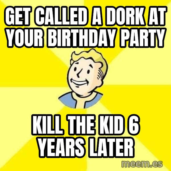 Fallout 3 meme: get called a dork at your birthday party / kill the kid 6 years later
