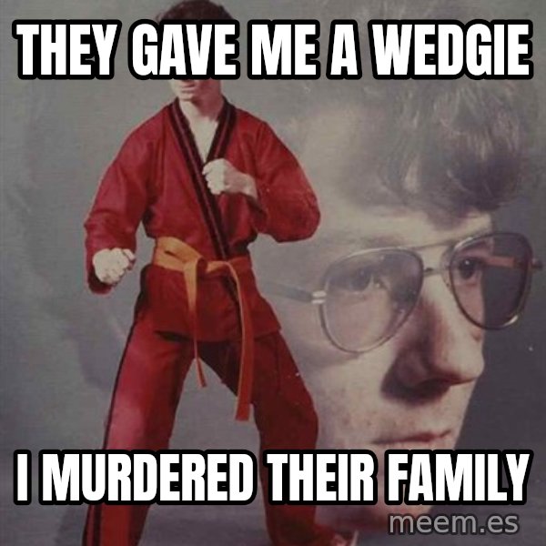 PTSD Karate Kyle meme: they gave me a wedgie / i murdered their family