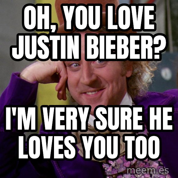 Willy Wonka meme: Oh, you love justin bieber? / i'm very sure he loves you too