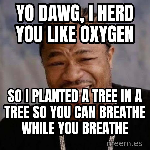 Yo Dawg meme: Yo Dawg, I herd you like oxygen / so i planted a tree in a tree so you can breathe while you breathe