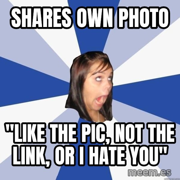 Annoying Facebook Girl meme: shares own photo / "like the pic, not the link, or i hate you"