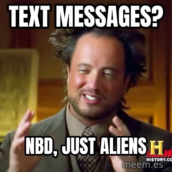 Ancient Aliens meme: Text messages? / nbd, just aliens