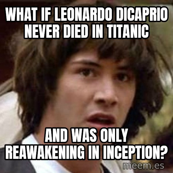 Conspiracy Keanu meme: what if leonardo Dicaprio never died in titanic / and was only reawakening in inception?