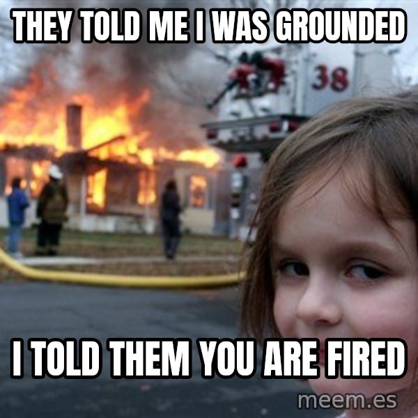 Disaster Girl meme: They told me I was grounded / i told them you are fired