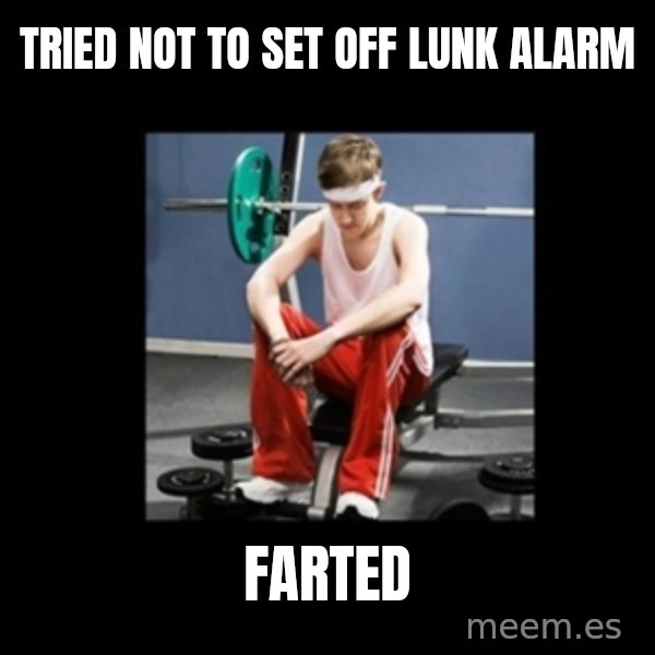 Annoying Gym Newbie meme: Tried not to set off lunk alarm / farted