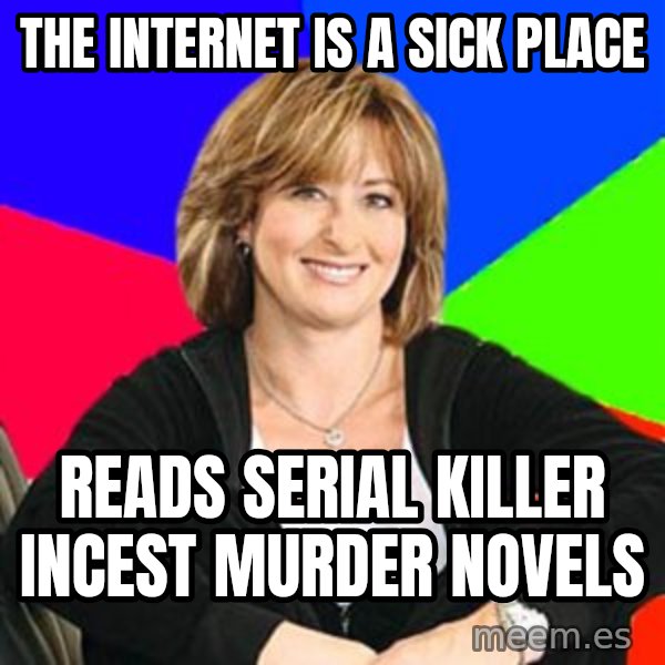 Sheltering Suburban Mom meme: THe internet is a sick place / Reads serial killer incest murder novels