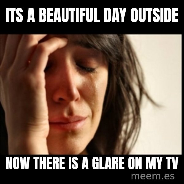 First World Problems meme: Its a beautiful day outside / now there is a glare on my tv