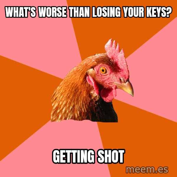 Anti Joke Chicken meme: What's worse than losing your keys? / Getting Shot
