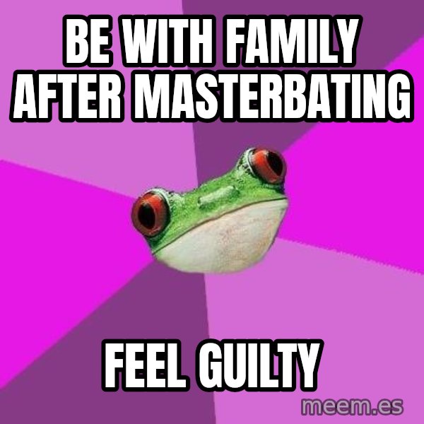 Foul Bachelorette Frog meme: be with family after masterbating / feel guilty