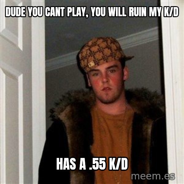Scumbag Steve meme: dude you cant play, you will ruin my k/d / has a .55 k/d