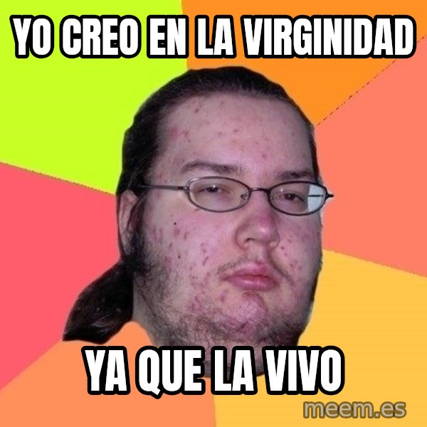 gordo granudo meme: yo creo en la virginidad / ya que la vivo
