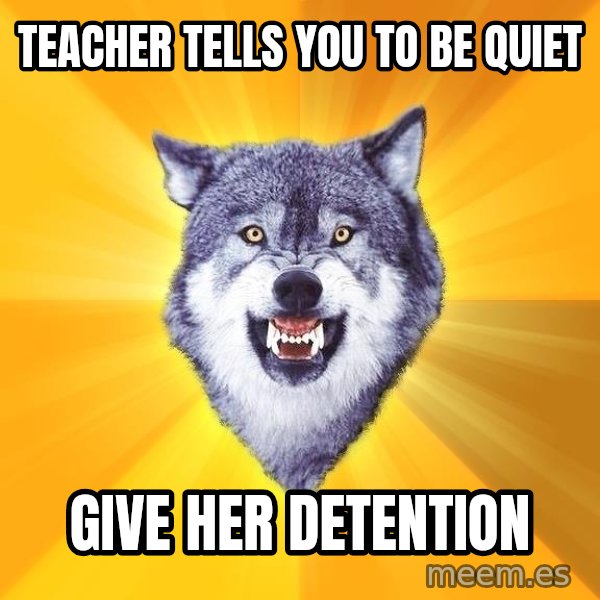 Courage Wolf meme: Teacher tells you to be quiet / give her detention