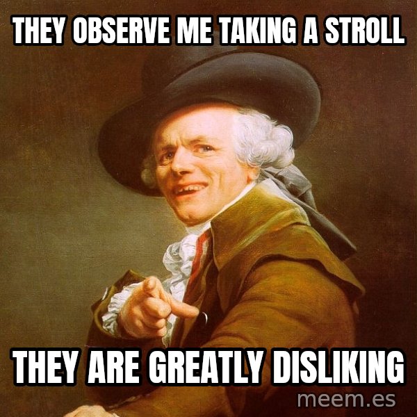 Joseph Ducreux meme: they observe me taking a stroll / they are greatly disliking