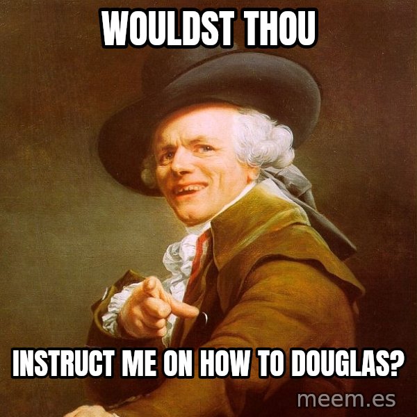 Joseph Ducreux meme: Wouldst thou / instruct me on how to douglas?