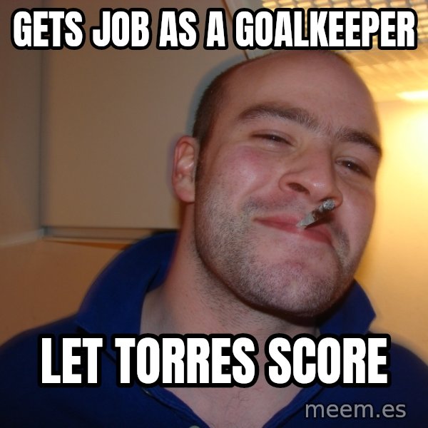 Good Guy Greg meme: gETS JOB AS A GOALKEEPER / LET TORRES SCORE