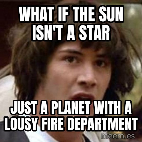 Conspiracy Keanu meme: What if the sun isn't a star / Just a planet with a lousy fire department