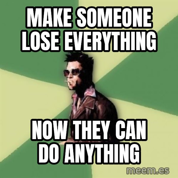 Tyler Durden meme: Make someone lose everything / Now they can do anything
