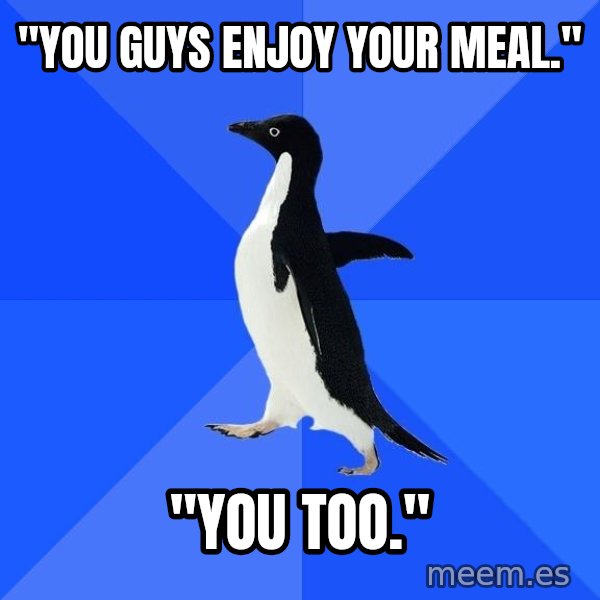Socially Awkward Penguin meme: "You guys enjoy your meal." / "YOu too."