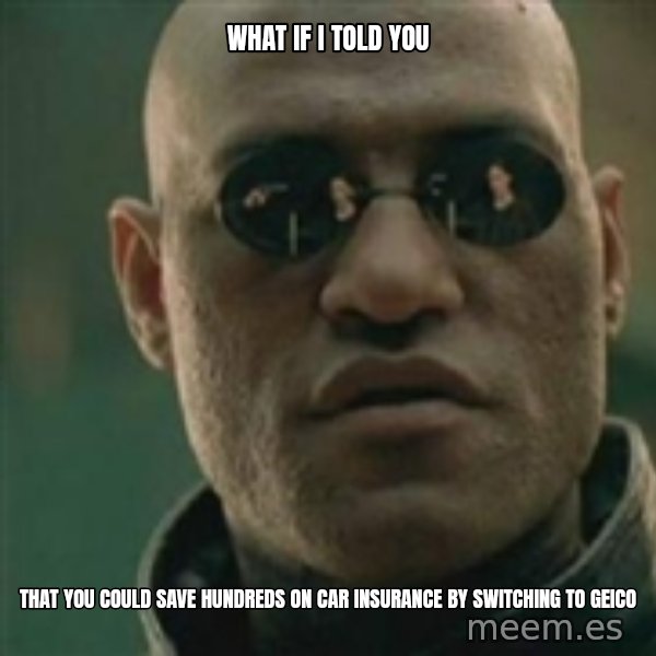 Scumbag Morpheus meme: WHAT IF I TOLD YOU / THAT YOU COULD SAVE HUNDREDS ON CAR INSURANCE BY SWITCHING TO GEICO