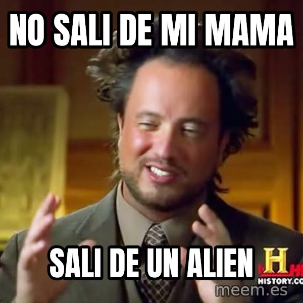 Ancient Aliens meme: No sali de mi mama / Sali de un alien