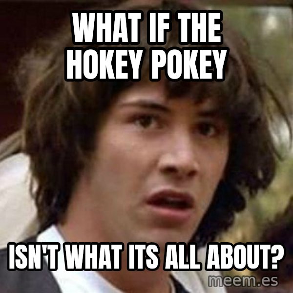 Conspiracy Keanu meme: what if the hokey pokey / isn't what its all about?
