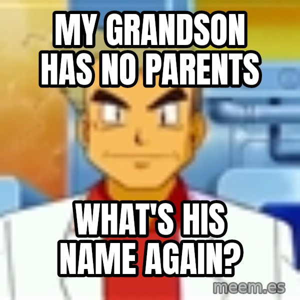 Professor Oak meme: My grandson has no parents / what's his name again?