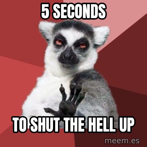 Chill Out Lemur meme: 5 seconds / to shut the hell up