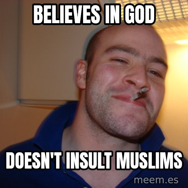 Good Guy Greg meme: believes in god / DOESN'T insult muslims