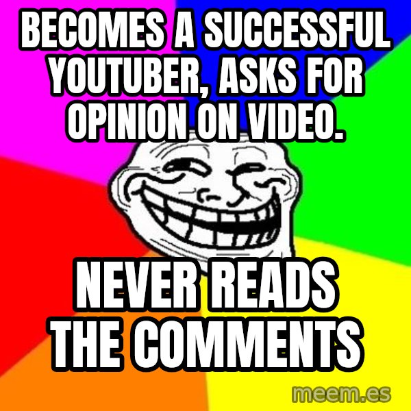 Trollface meme: becomes a successful youtuber, asks for opinion on video. / never reads the comments