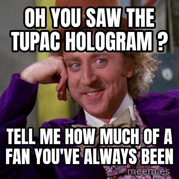 Willy Wonka meme: oh you saw the tupac hologram ? / tell me how much of a fan you've always been