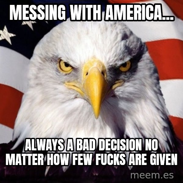 American Pride Eagle meme: Messing With america... / Always a bad decision no matter how few fucks are given