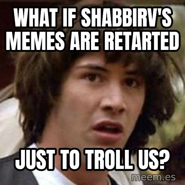 Conspiracy Keanu meme: what if shabbirv's memes are retarted / just to troll us?