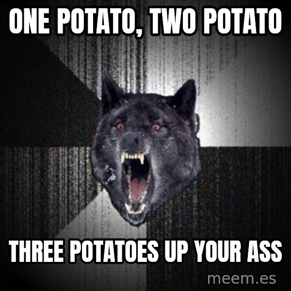 Insanity Wolf meme: one potato, two potato / three potatoes up your ass