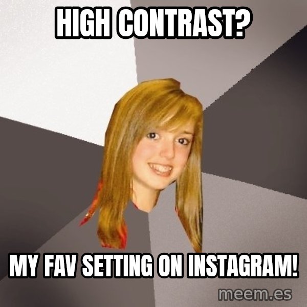 Musically Oblivious 8th Grader meme: high contrast? / my fav setting on instagram!