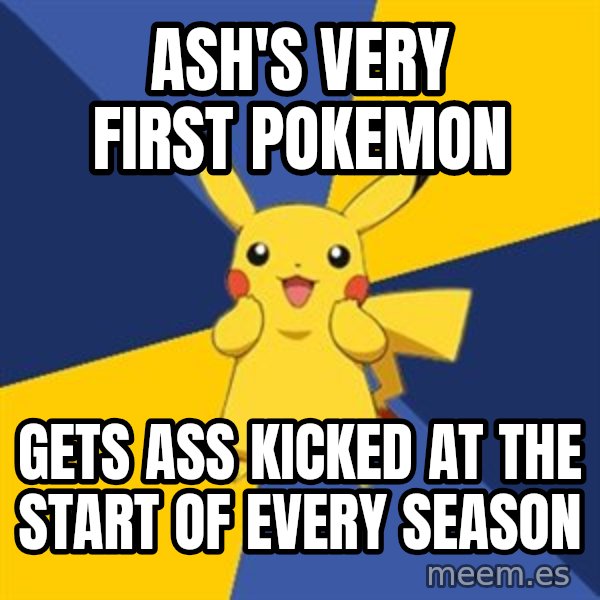 Pokemon Logic  meme: Ash's very first pokemon / gets ass kicked at the start of every season
