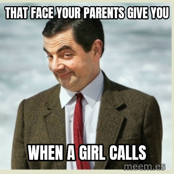 MR bean meme: That face your parents give you / when a girl calls