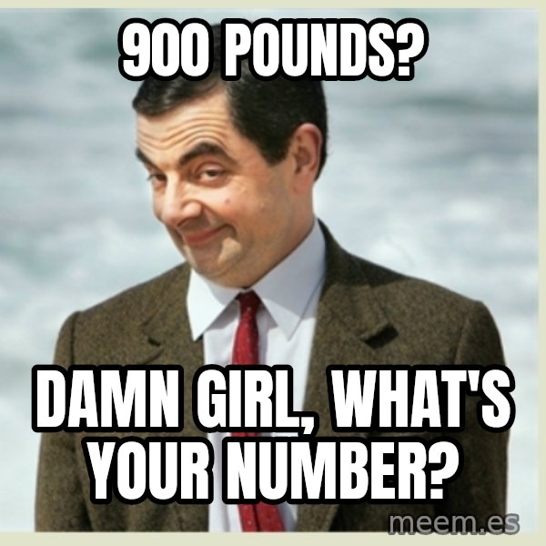 MR bean meme: 900 pounds? / damn girl, what's your number?