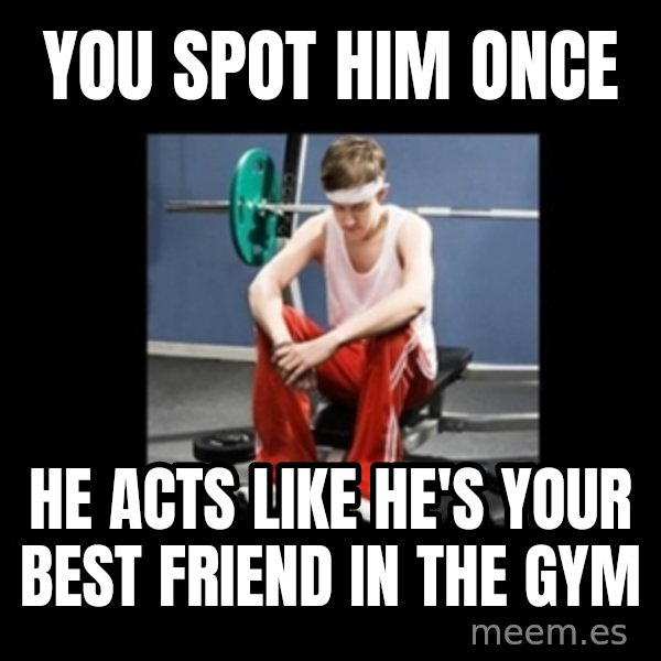 Annoying Gym Newbie meme: you spot him once / he acts like he's your best friend in the gym