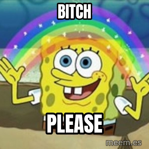 Spongebob meme: bitch / Please