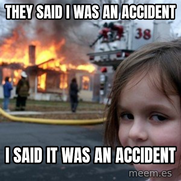Disaster Girl meme: they said i was an accident / i said it was an accident