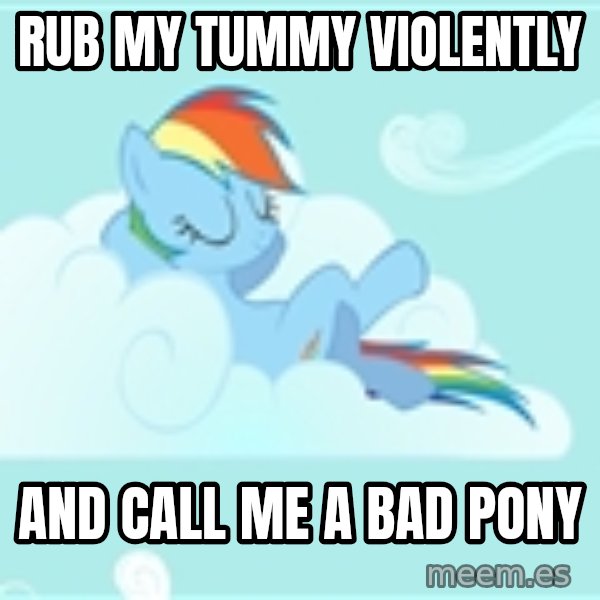 My Little Pony meme: rub my tummy violently / And Call me a Bad Pony