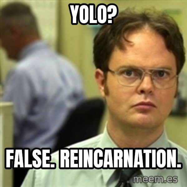 Dwight Schrute meme: YOLO? / false. Reincarnation.