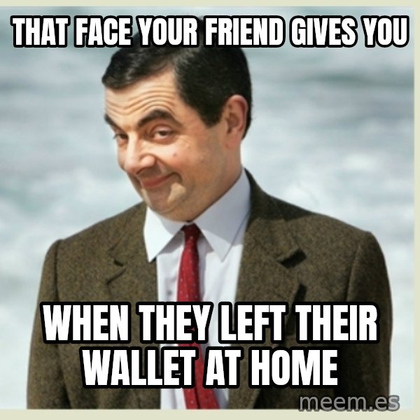 MR bean meme: that face your friend gives you / when they left their wallet at home
