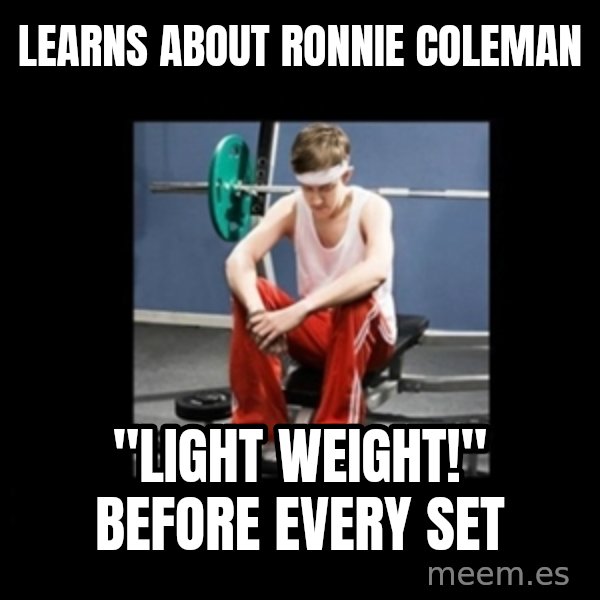 Annoying Gym Newbie meme: Learns about ronnie coleman / "light weight!" before every set
