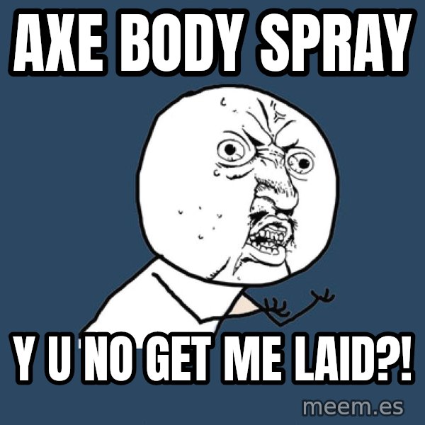 Y U No meme: axe body spray / y u no get me laid?!
