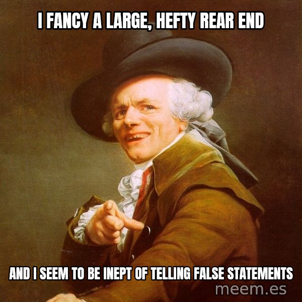 Joseph Ducreux meme: i fancy a large, hefty rear end / and i seem to be inept of telling false statements