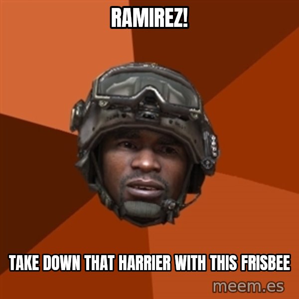 Sgt. Foley meme: RAMIREZ! / tAKE DOWN THAT HARRIER WITH THIS FRISBEE