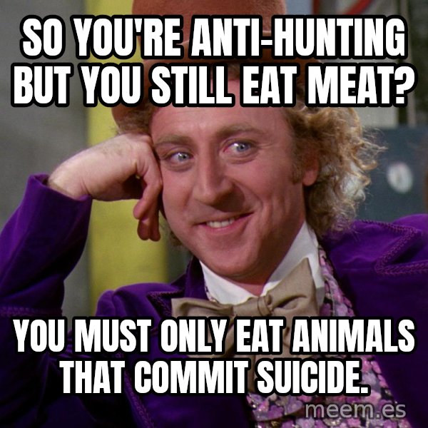 Willy Wonka meme: so you're anti-hunting but you still eat meat? / you must only eat animals that commit suicide.