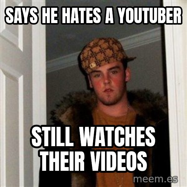 Scumbag Steve meme: says he hates a youtuber / still watches their videos