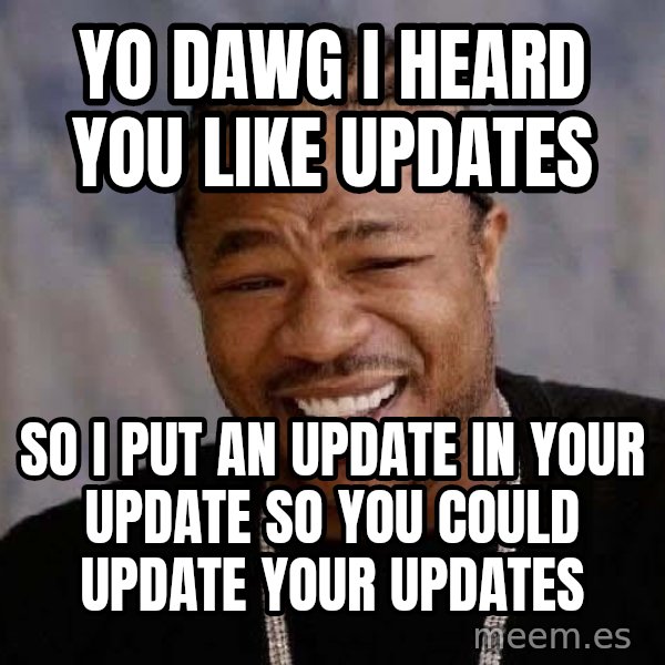 Yo Dawg meme: Yo dawg I heard you like updates / So i put an update in your update so you could update your updates